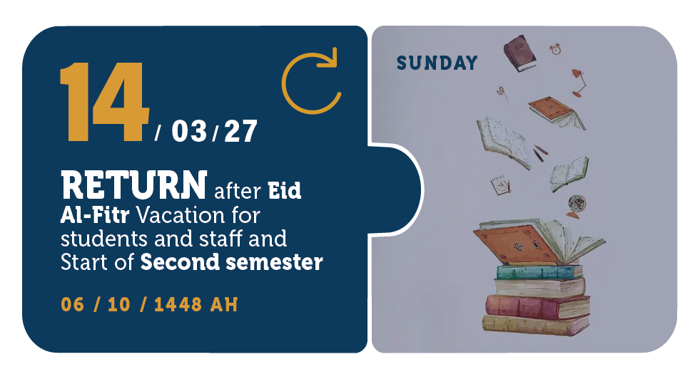 14/03/27 &mdash; العودة بعد إجازة عيد الفطر للطلاب والموظفين وبداية الفصل الدراسي الثاني &mdash; الأحد &mdash; 06 / 10 / 1448 هـ (تقويم السنة التحضيرية)